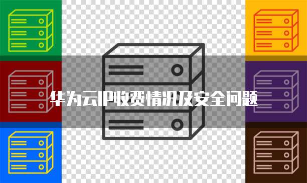 华为云IP收费情况及安全问题