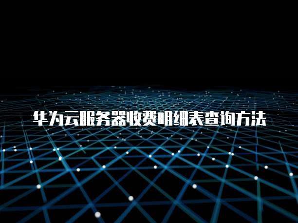 华为云服务器收费明细表查询方法