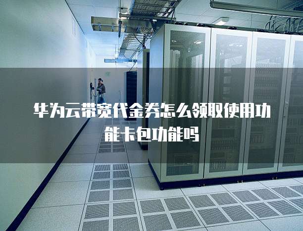 华为云带宽代金券怎么领取使用功能卡包功能吗