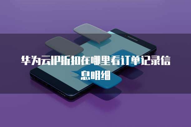 华为云IP折扣在哪里看订单记录信息明细