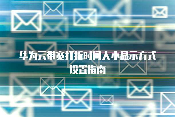 华为云带宽打折时间大小显示方式设置指南
