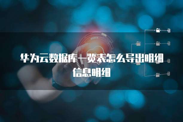 华为云数据库一览表怎么导出明细信息明细