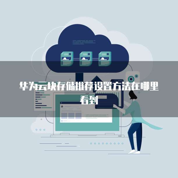 华为云块存储推荐设置方法在哪里看到