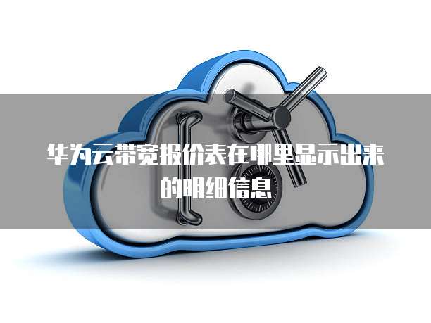 华为云带宽报价表在哪里显示出来的明细信息
