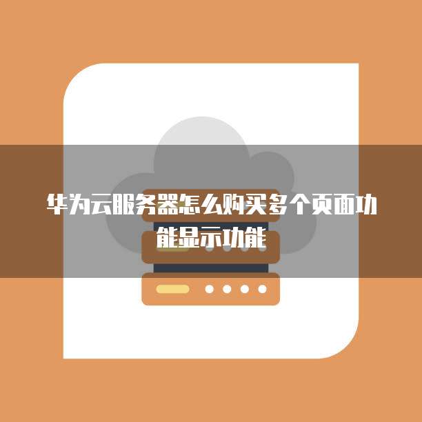 华为云服务器怎么购买多个页面功能显示功能