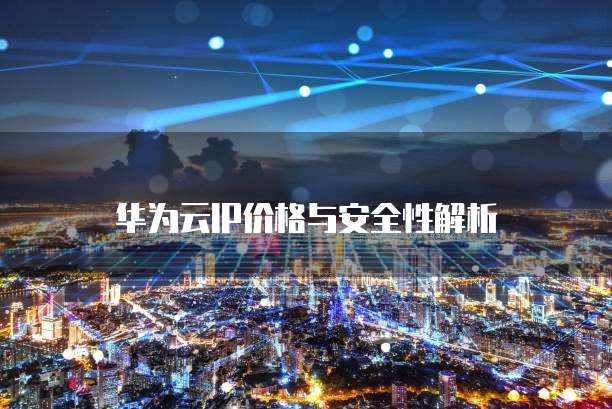 华为云IP价格与安全性解析