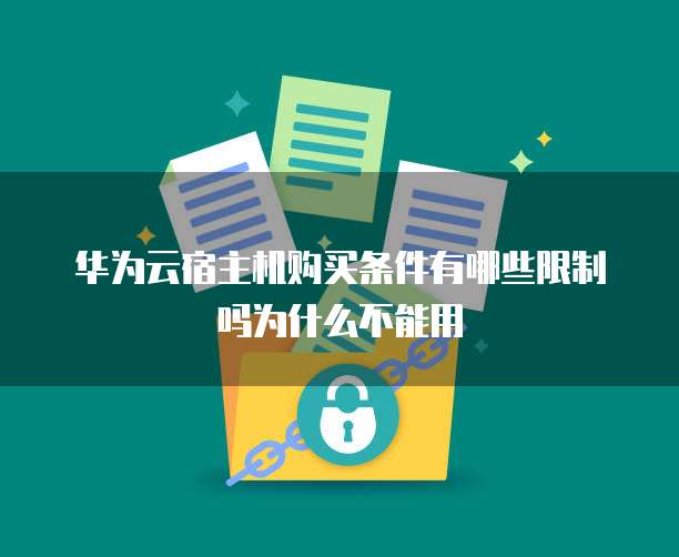 华为云宿主机购买条件有哪些限制吗为什么不能用