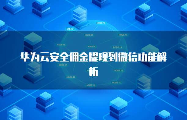 华为云安全佣金提现到微信功能解析
