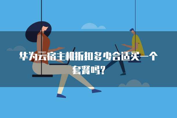 华为云宿主机折扣多少合适买一个套餐吗?