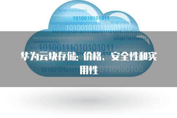 华为云块存储: 价格、安全性和实用性