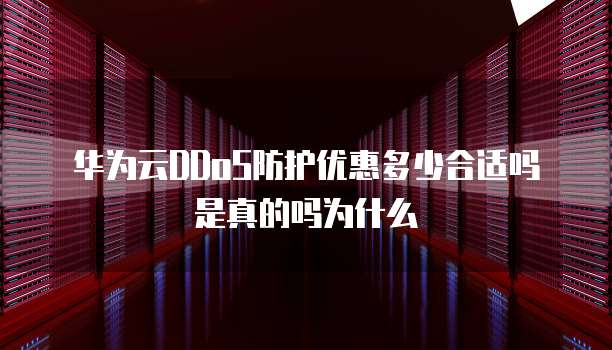 华为云DDoS防护优惠多少合适吗是真的吗为什么