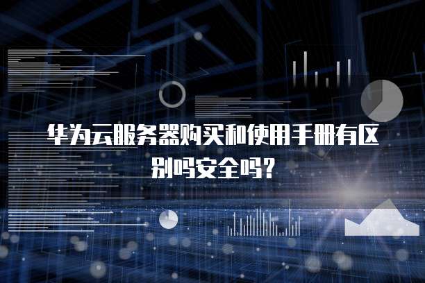 华为云服务器购买和使用手册有区别吗安全吗？