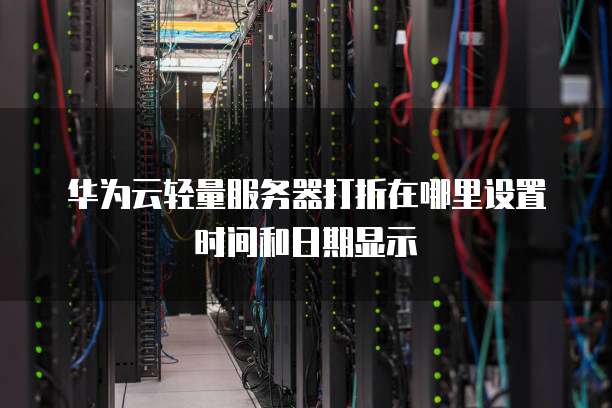 华为云轻量服务器打折在哪里设置时间和日期显示