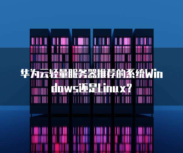 华为云轻量服务器推荐的系统Windows还是Linux?