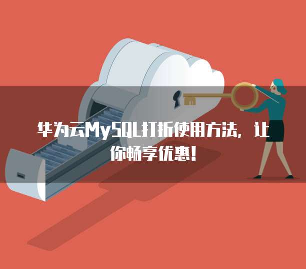 华为云MySQL打折使用方法,让你畅享优惠!