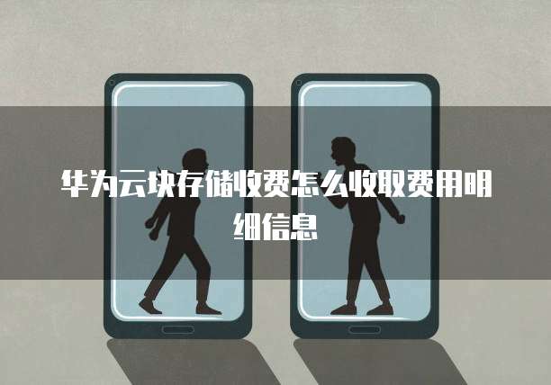 华为云块存储收费怎么收取费用明细信息