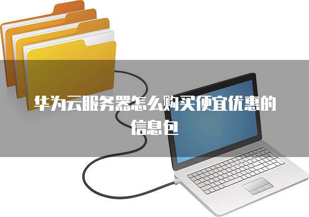 华为云服务器怎么购买便宜优惠的信息包