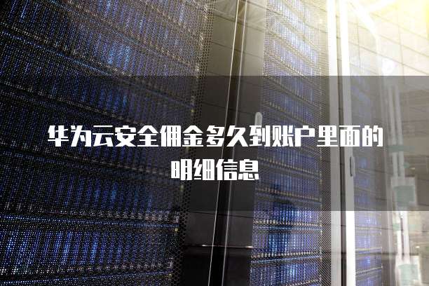 华为云安全佣金多久到账户里面的明细信息