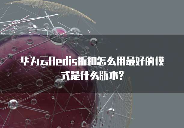 华为云Redis折扣怎么用最好的模式是什么版本?