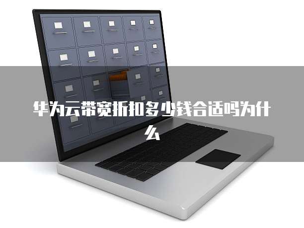 华为云带宽折扣多少钱合适吗为什么