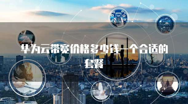 华为云带宽价格多少钱一个合适的套餐