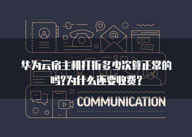 华为云宿主机打折多少次算正常的吗?为什么还要收费?