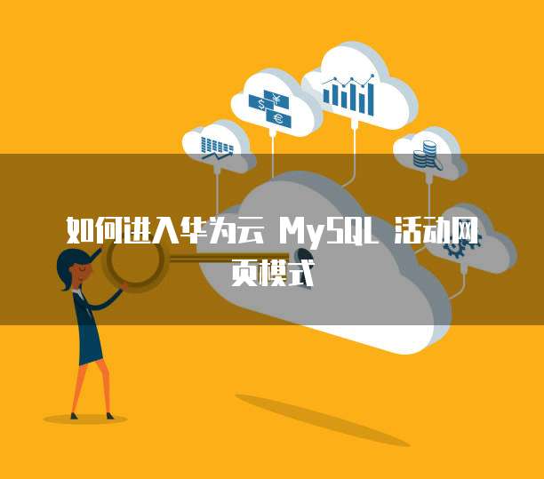 如何进入华为云 MySQL 活动网页模式