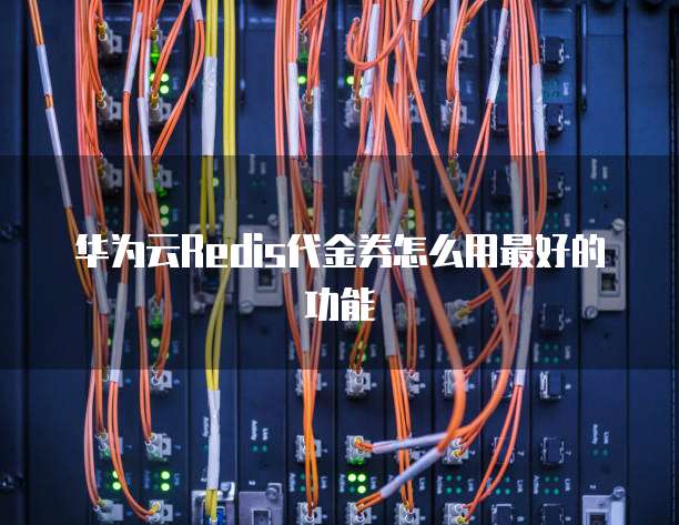 华为云Redis代金券怎么用最好的功能