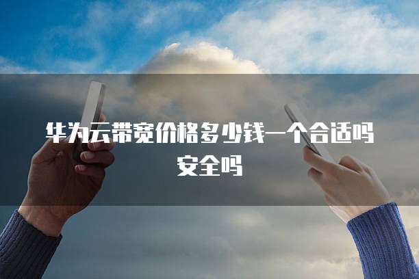华为云带宽价格多少钱一个合适吗安全吗