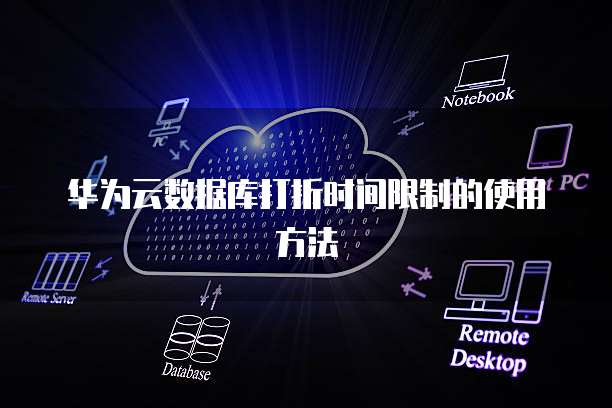 华为云数据库打折时间限制的使用方法