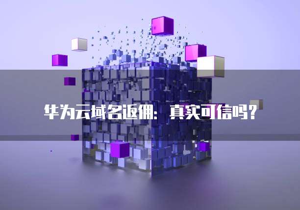 华为云域名返佣:真实可信吗?