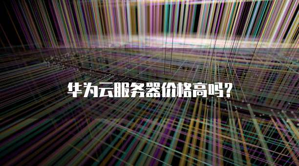 华为云服务器价格高吗?
