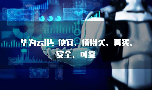 华为云IP: 便宜、值得买、真实、安全、可靠