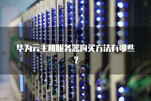 华为云主机服务器购买方法有哪些?
