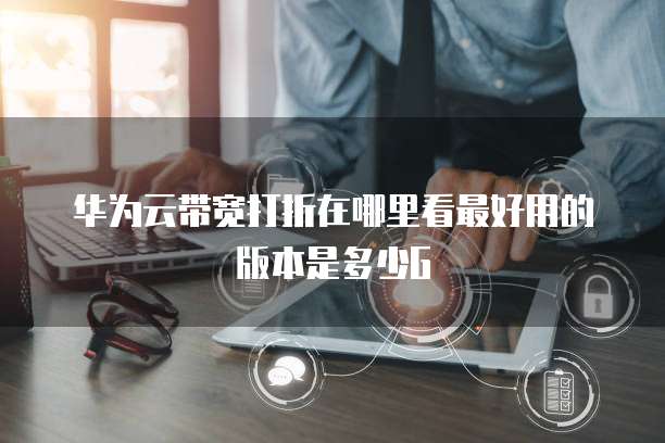 华为云带宽打折在哪里看最好用的版本是多少G