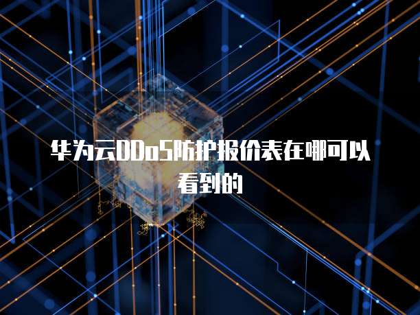 华为云DDoS防护报价表在哪可以看到的