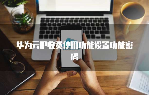 华为云IP收费使用功能设置功能密码