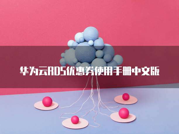 华为云RDS优惠券使用手册中文版