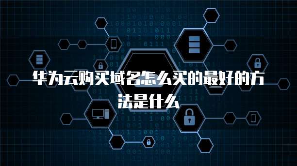 华为云购买域名怎么买的最好的方法是什么