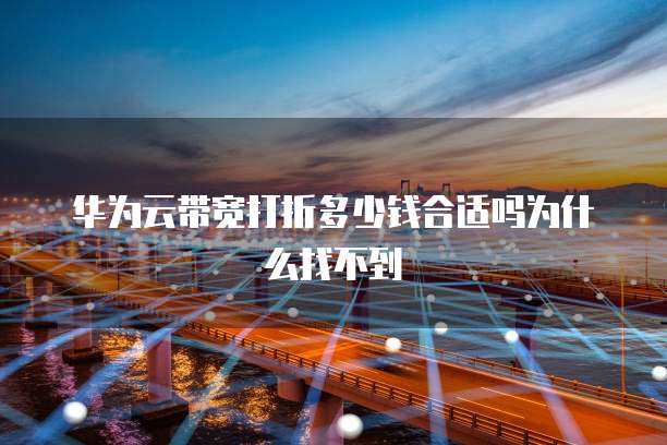 华为云带宽打折多少钱合适吗为什么找不到