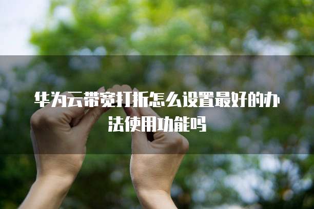 华为云带宽打折怎么设置最好的办法使用功能吗