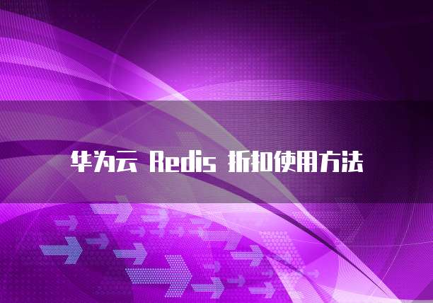 华为云 Redis 折扣使用方法

