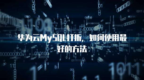 华为云MySQL打折,如何使用最好的方法