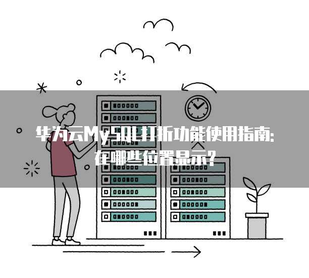 华为云MySQL打折功能使用指南:在哪些位置显示?