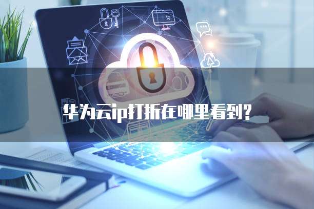 华为云ip打折在哪里看到?