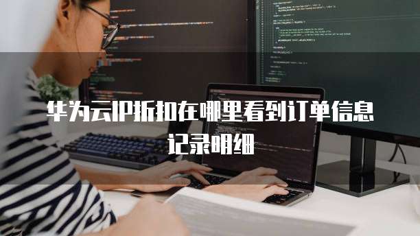 华为云IP折扣在哪里看到订单信息记录明细