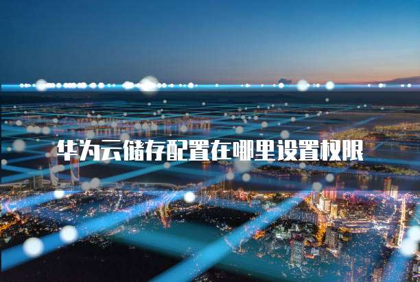 华为云储存配置在哪里设置权限
