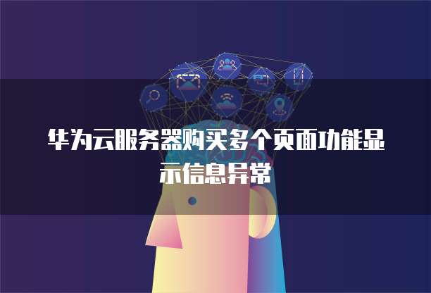 华为云服务器购买多个页面功能显示信息异常