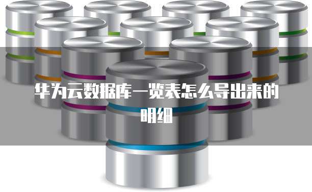 华为云数据库一览表怎么导出来的明细
