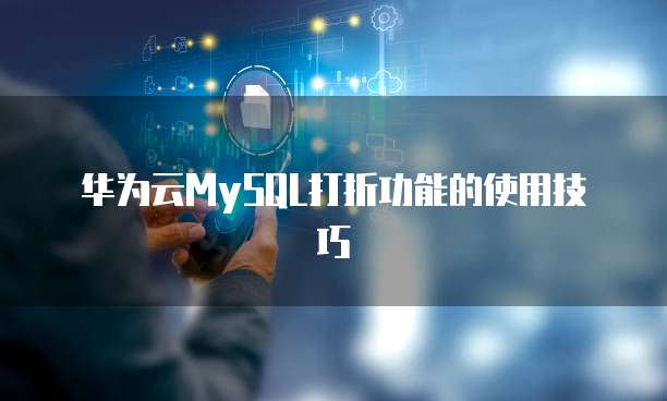 华为云MySQL打折功能的使用技巧
